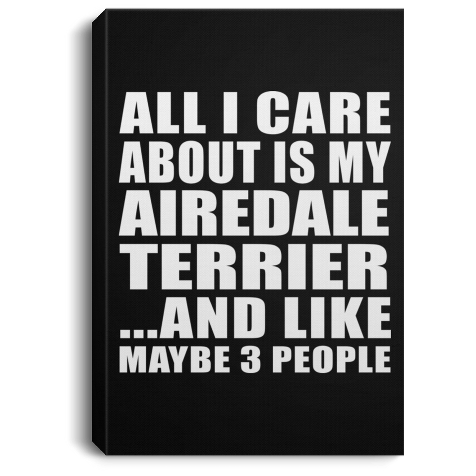 All I Care About Is My Airedale Terrier - Canvas Portrait