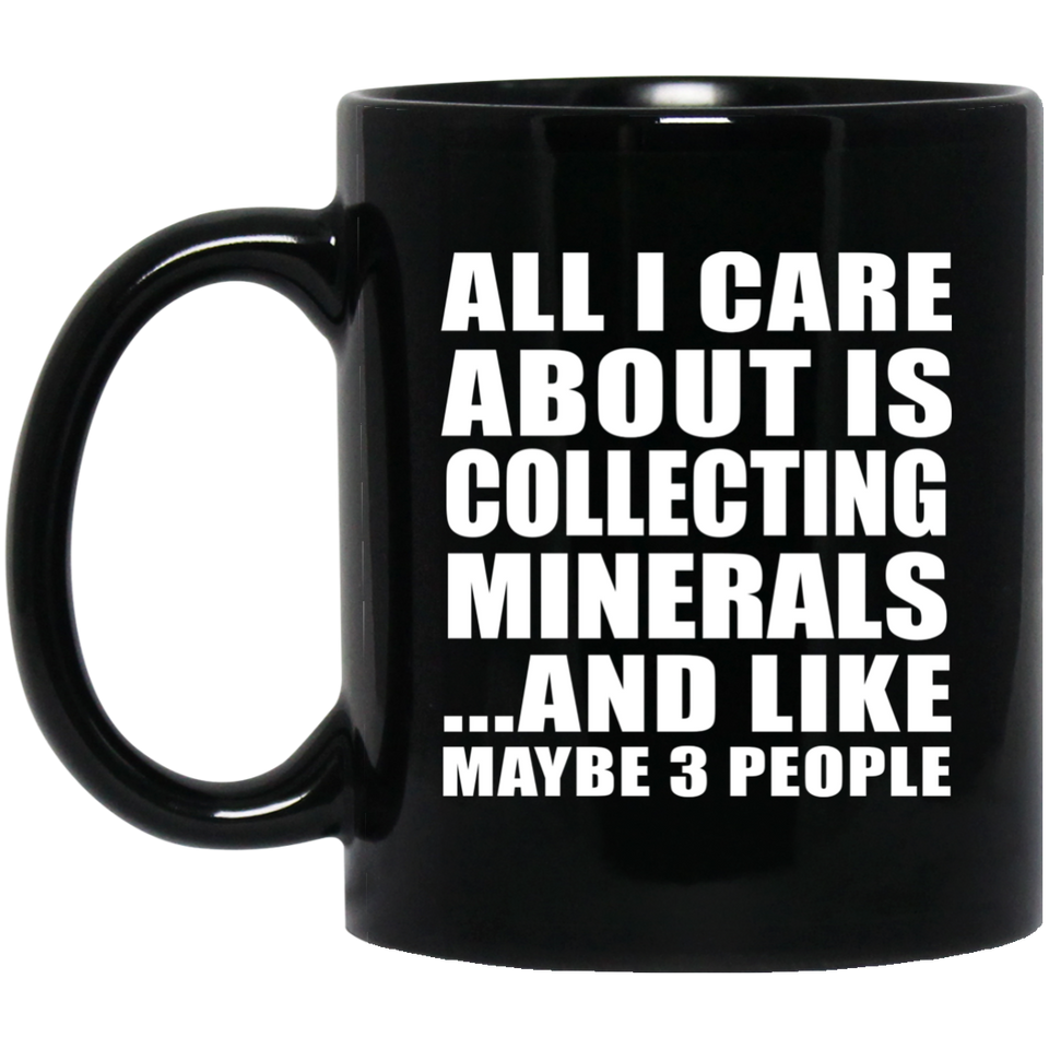 All I Care About Is Collecting Minerals - 11 Oz Coffee Mug Black