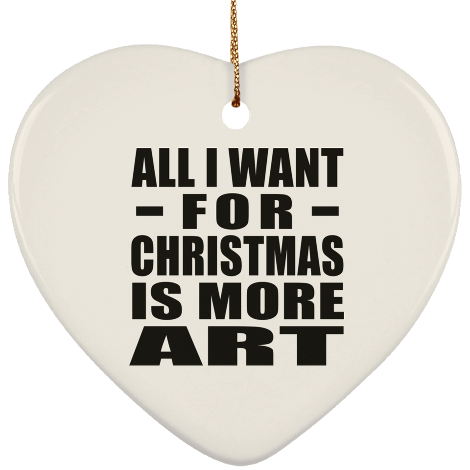 All I Want For Christmas Is More Art - Heart Ornament