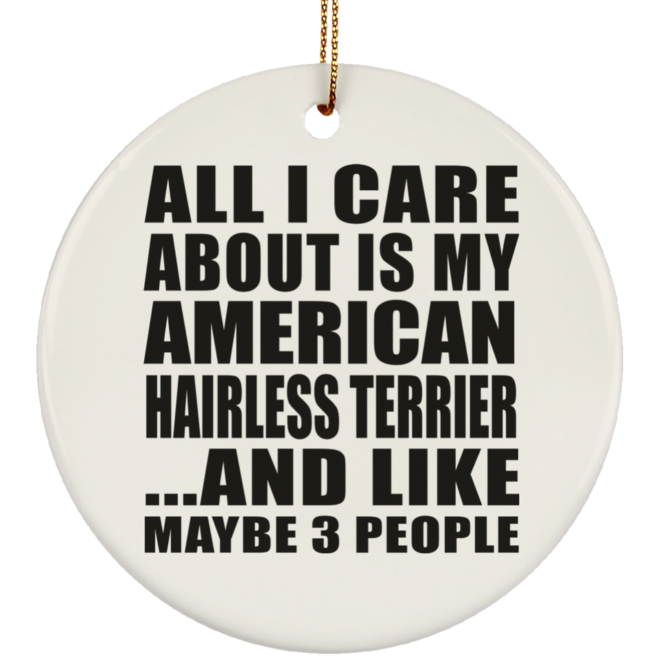 All I Care About Is My American Hairless Terrier - Circle Ornament