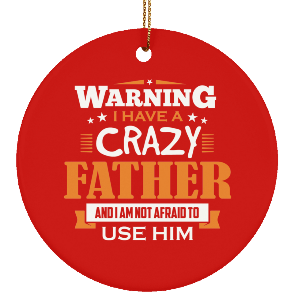 Warning I Have A Crazy Father & I Am Not Afraid To Use Him - Circle Ornament