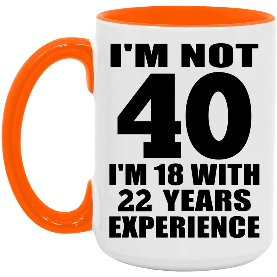 40th Birthday I'm Not 40 I'm 18 With 22 Years Experience - 15oz Accent Mug Orange