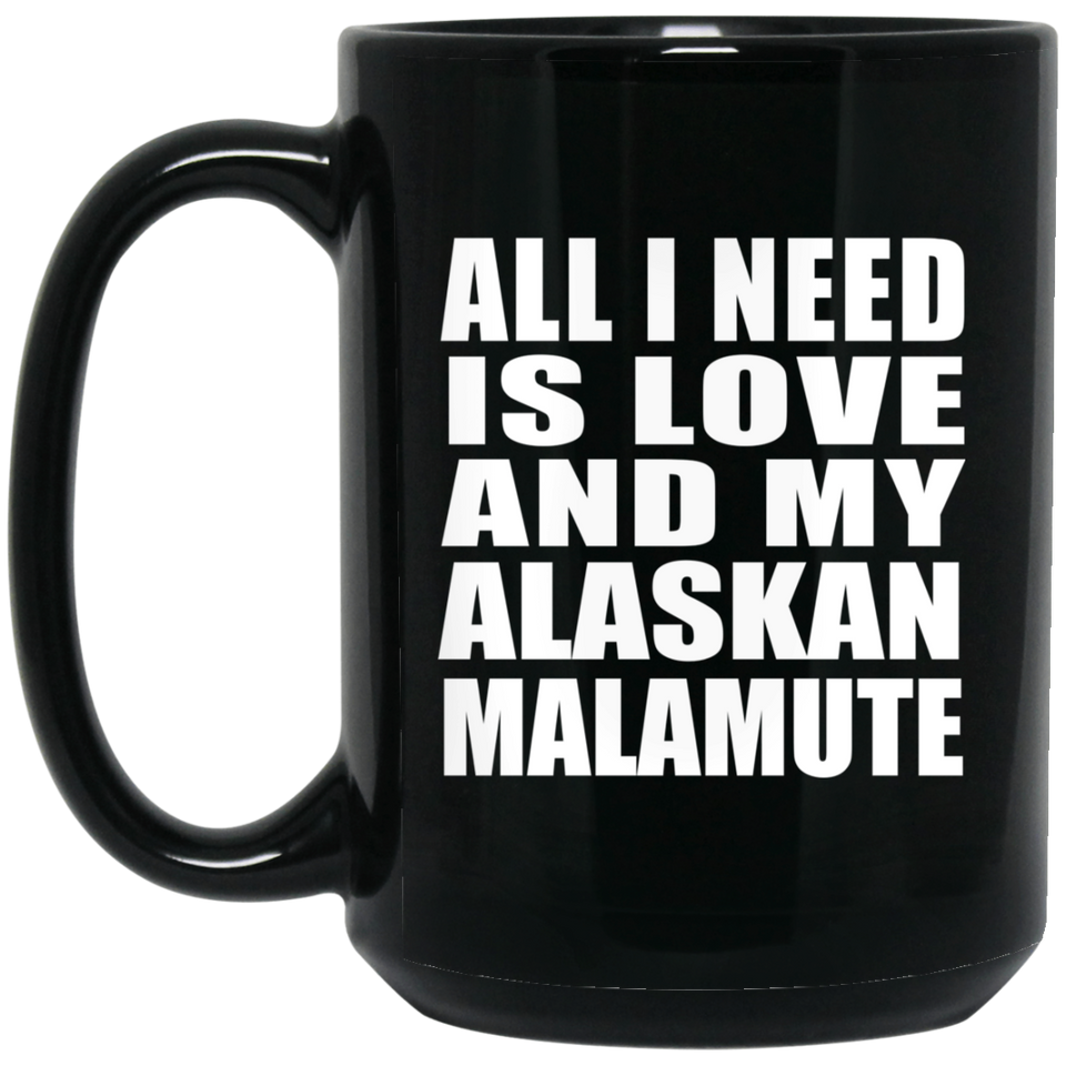 All I Need Is Love And My Alaskan Malamute - 15 Oz Coffee Mug Black