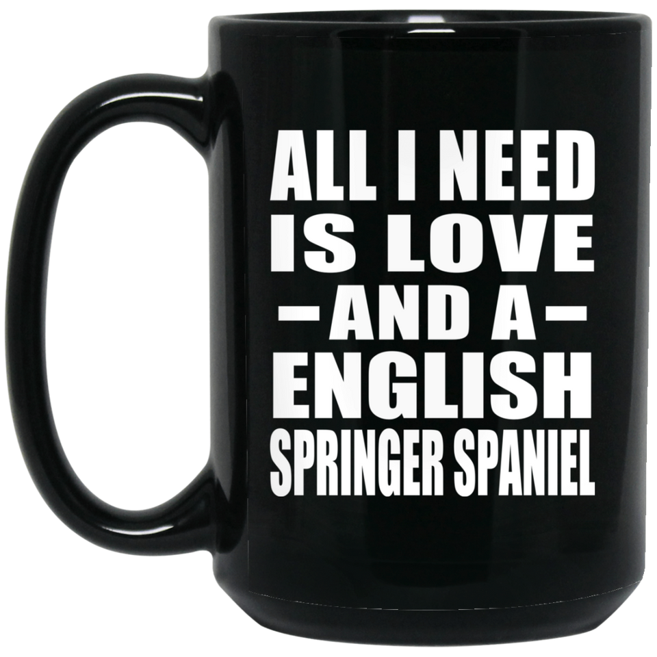 All I Need Is Love And A English Springer Spaniel - 15 Oz Coffee Mug Black