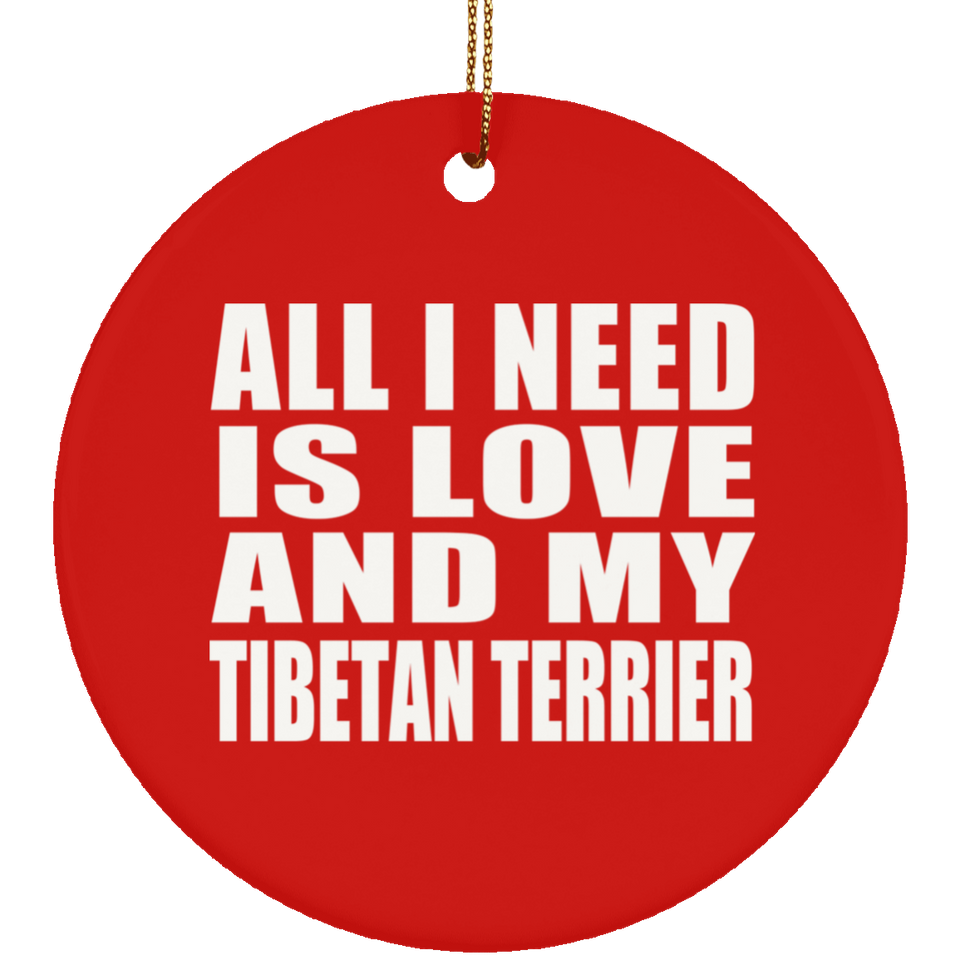 All I Need Is Love And My Tibetan Terrier - Circle Ornament