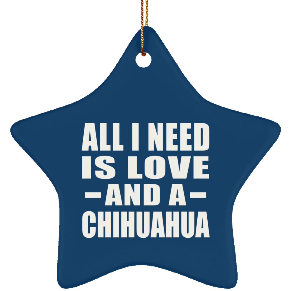 All I Need Is Love And A Chihuahua - Star Ornament