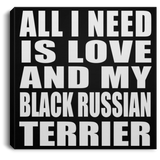 All I Need Is Love And My Black Russian Terrier - Canvas Square