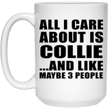 All I Care About Is Collie - 15 Oz Coffee Mug