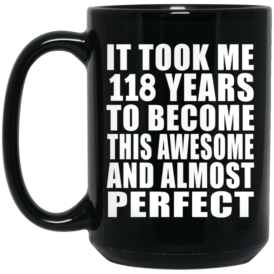 118th Birthday Took 118 Years To Become Awesome & Perfect - 15oz Coffee Mug Black