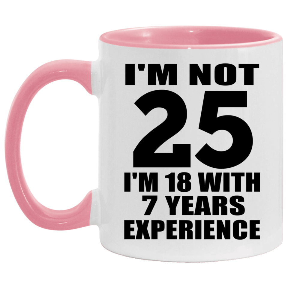 25th Birthday I'm Not 25 I'm 18 With 7 Years Experience - 11oz Accent Mug Pink