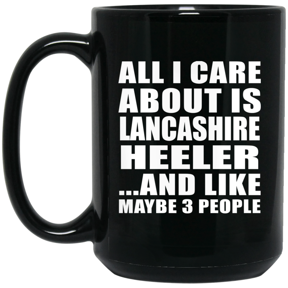 All I Care About Is Lancashire Heeler - 15 Oz Coffee Mug Black