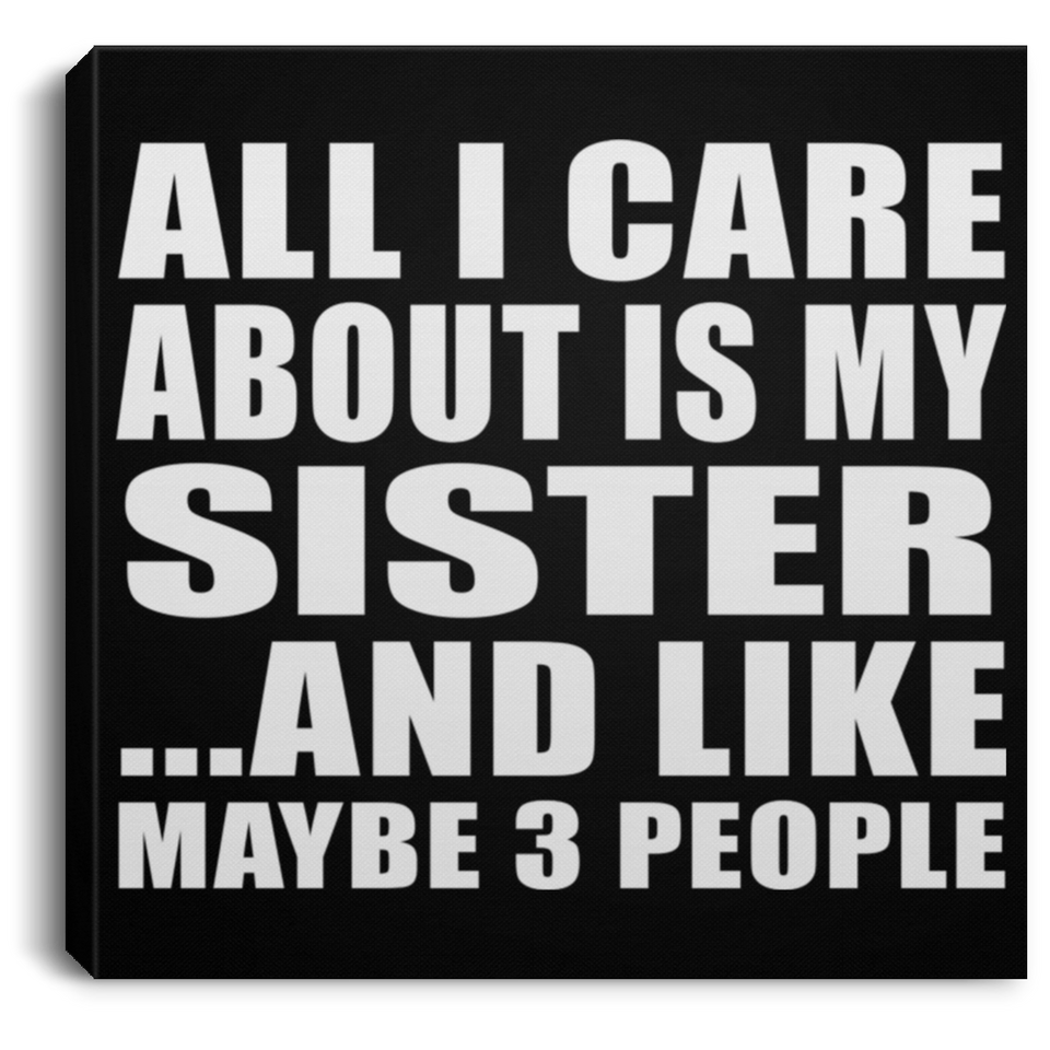 All I Care About Is My Sister - Canvas Square