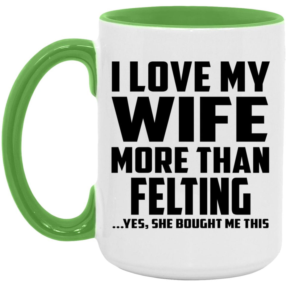 I Love My Wife More Than Felting - 15oz Accent Mug Green