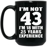 43rd Birthday I'm Not 43 I'm 18 With 25 Years Experience - 15oz Coffee Mug Black