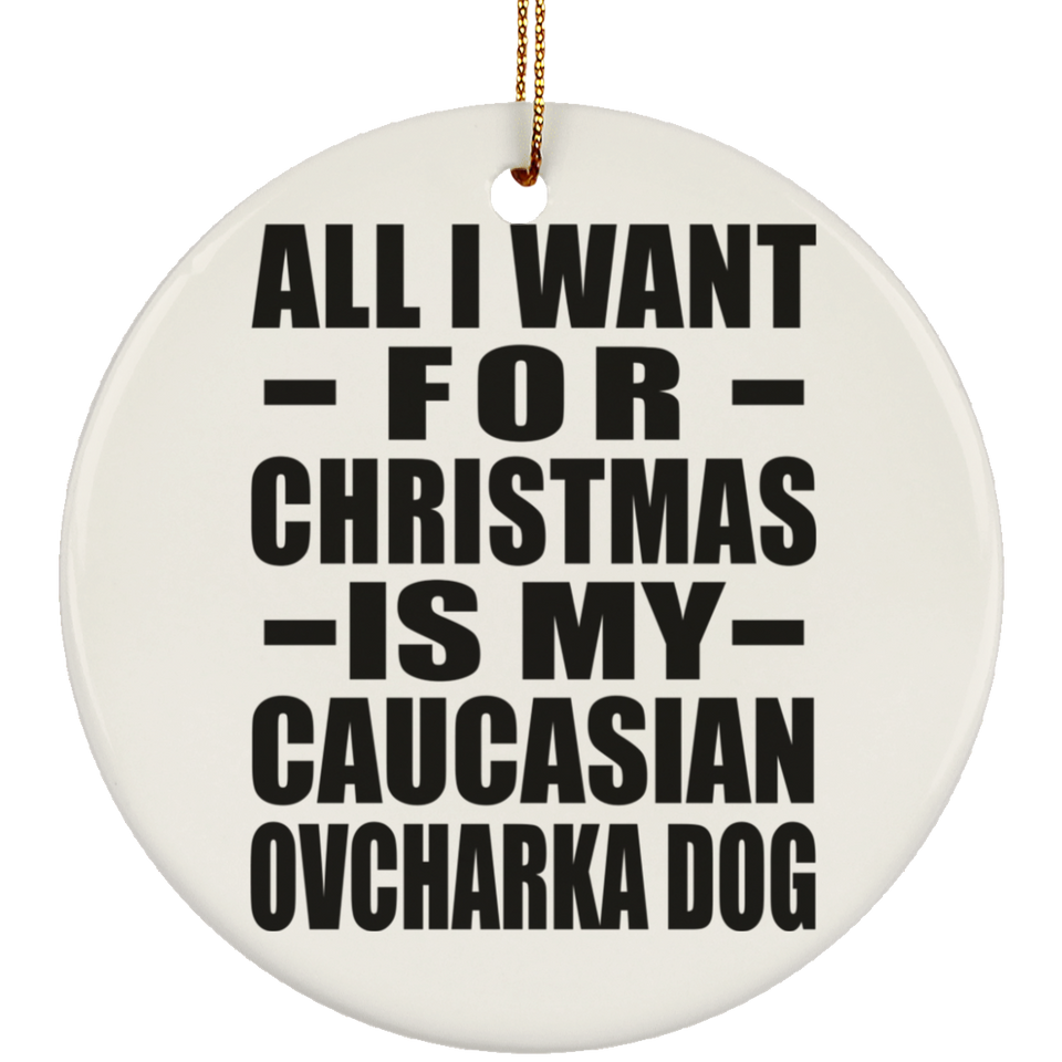 All I Want For Christmas Is My Caucasian Ovcharka Dog - Circle Ornament