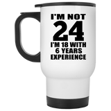 24th Birthday I'm Not 24 I'm 18 With 6 Years Experience - White Travel Mug