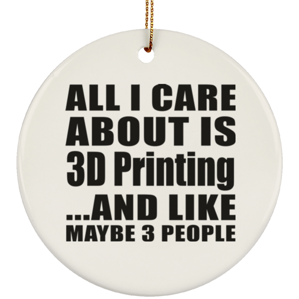 All I Care About Is 3D Printing - Circle Ornament