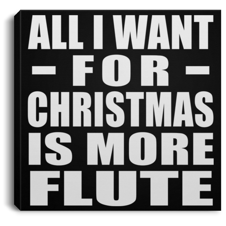 All I Want For Christmas Is More Flute - Canvas Square