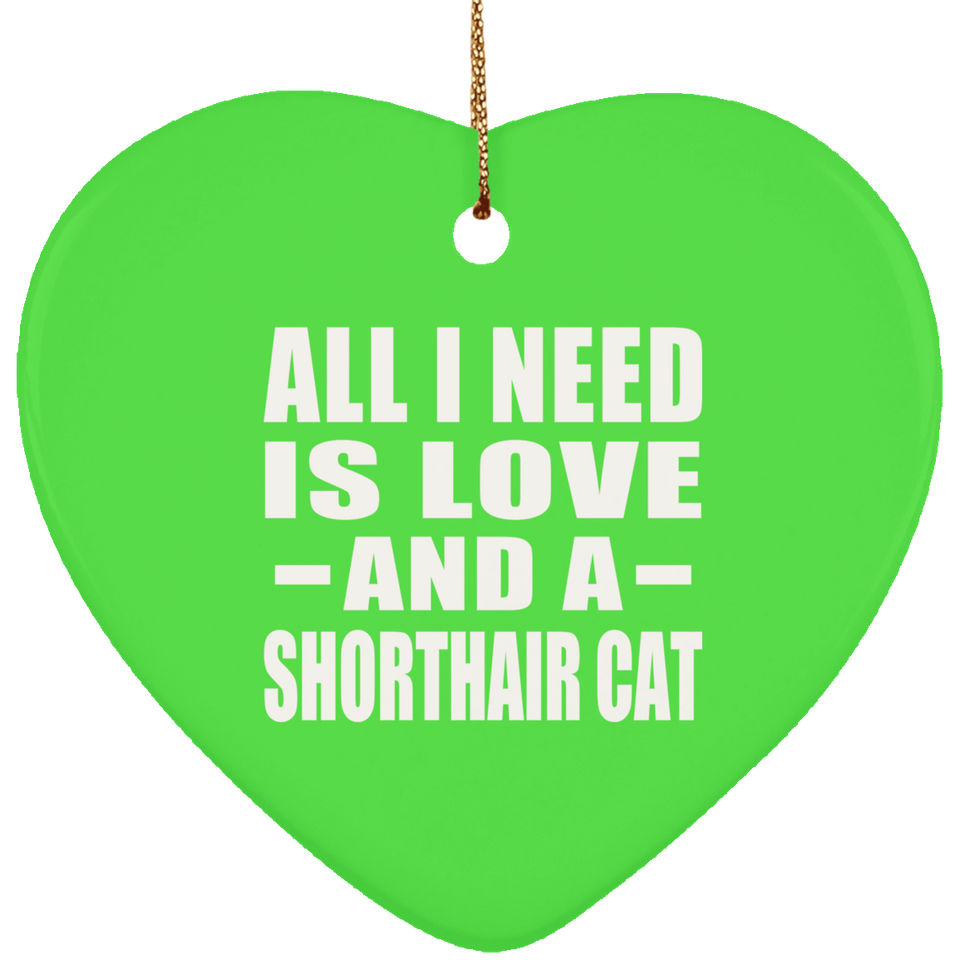 All I Need Is Love And A Shorthair Cat - Heart Ornament