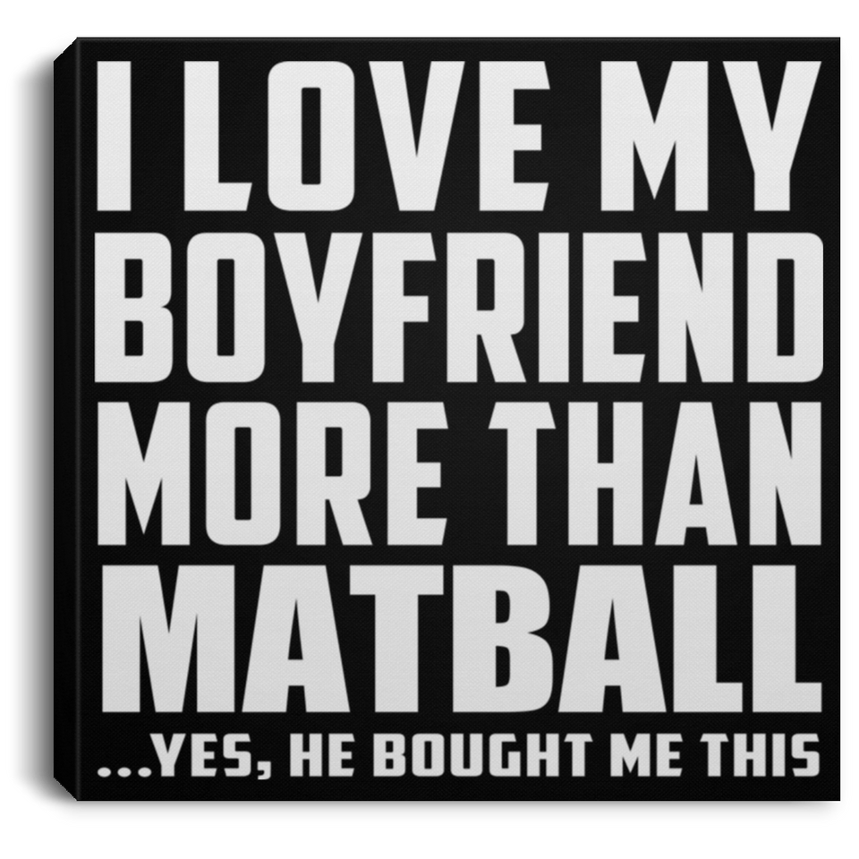 I Love My Boyfriend More Than Matball - Canvas Square