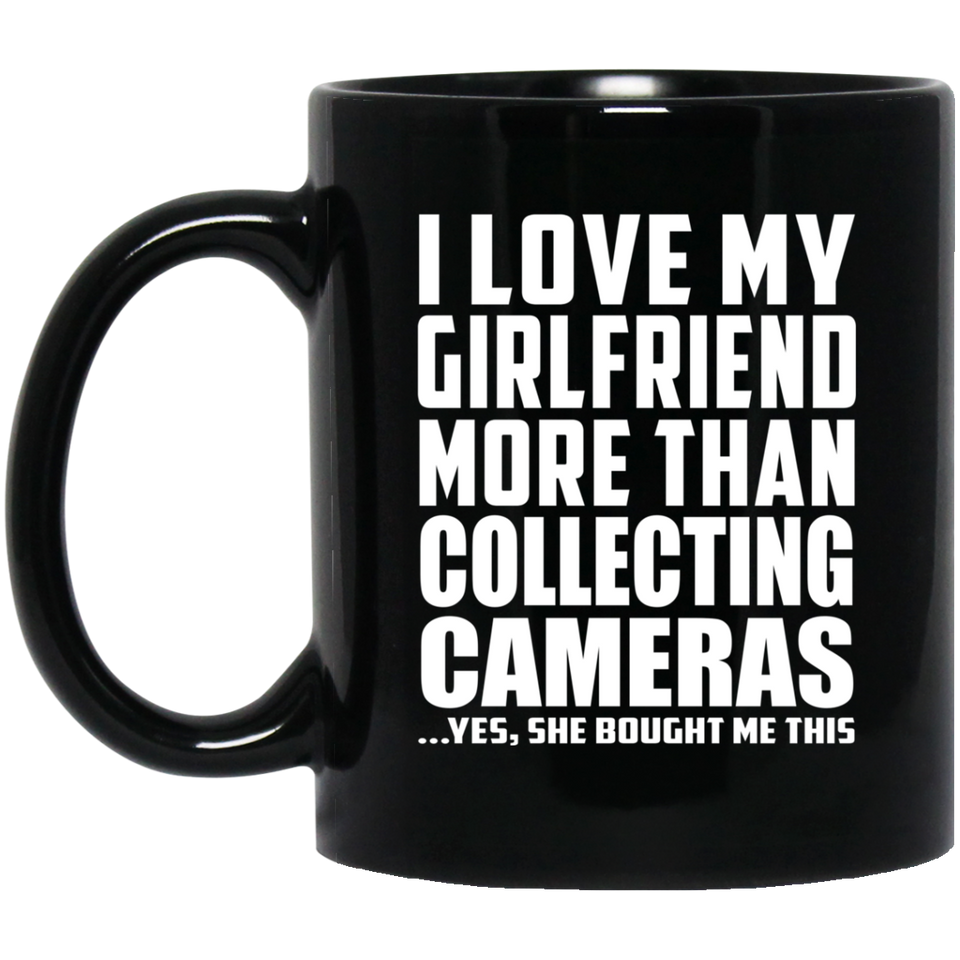 I Love My Girlfriend More Than Collecting Cameras - 11 Oz Coffee Mug Black