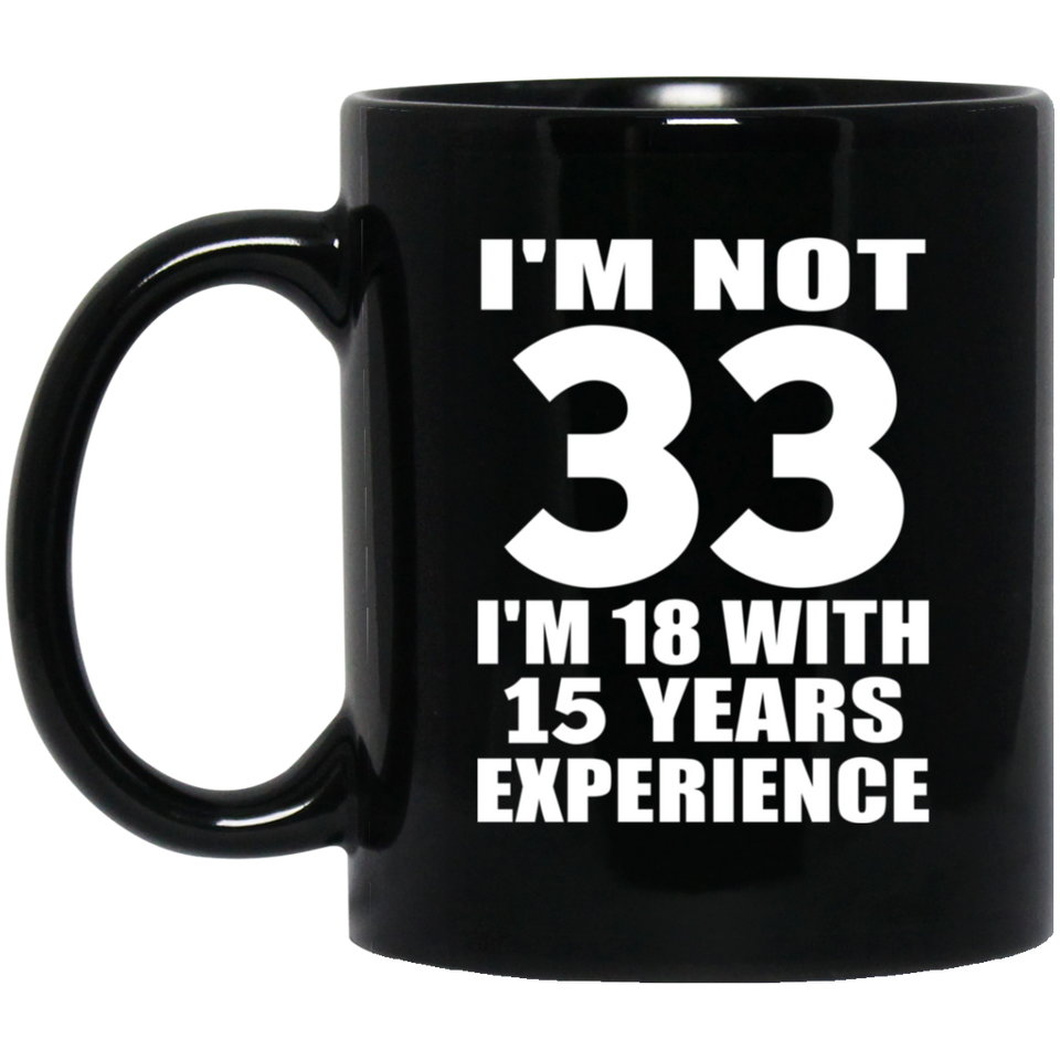 33rd Birthday I'm Not 33 I'm 18 With 15 Years Experience - 11oz Coffee Mug Black