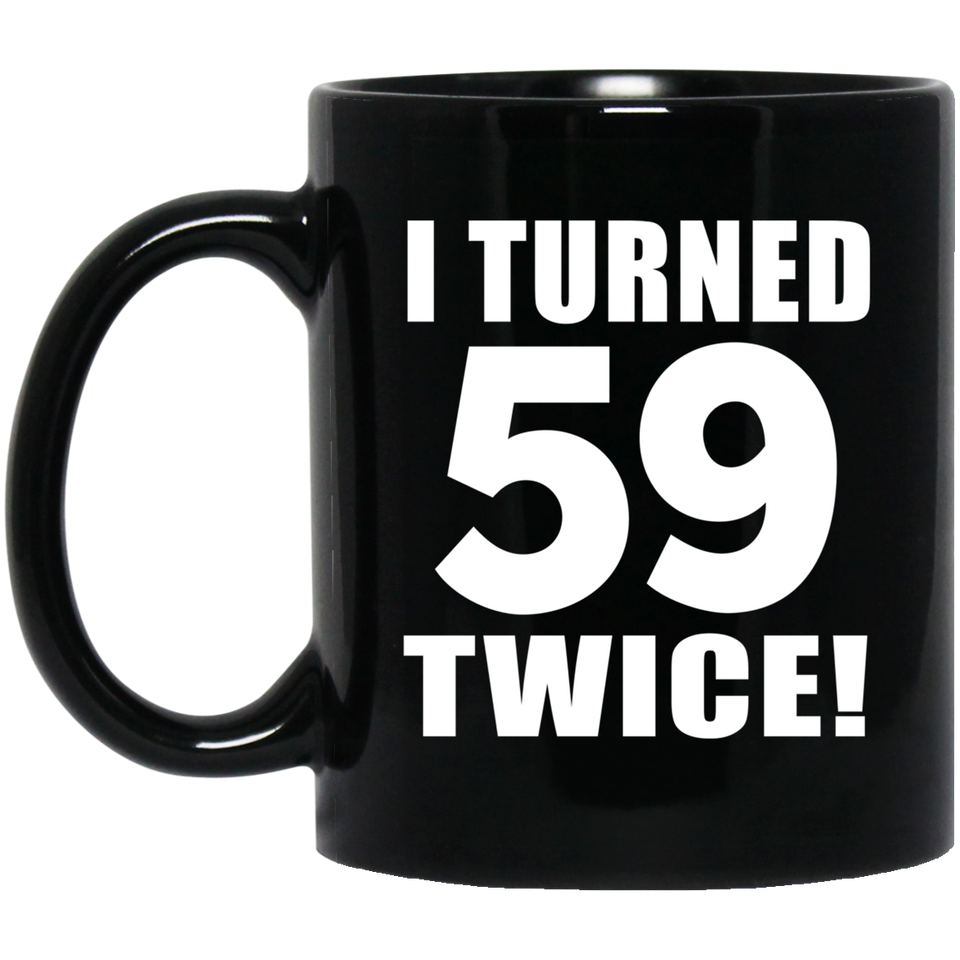 118th Birthday I Turned 59 Twice - 11oz Coffee Mug Black