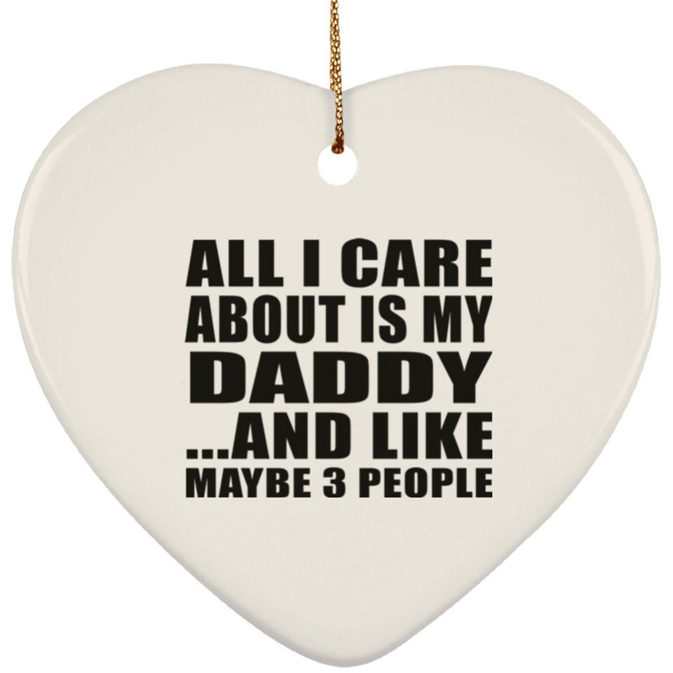 All I Care About Is My Daddy - Heart Ornament