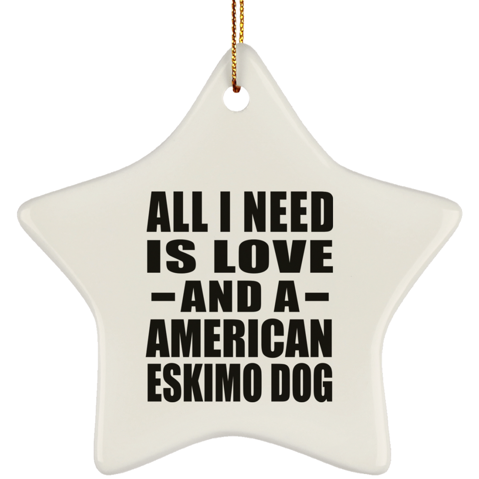 All I Need Is Love And A American Eskimo Dog - Star Ornament