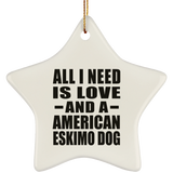 All I Need Is Love And A American Eskimo Dog - Star Ornament