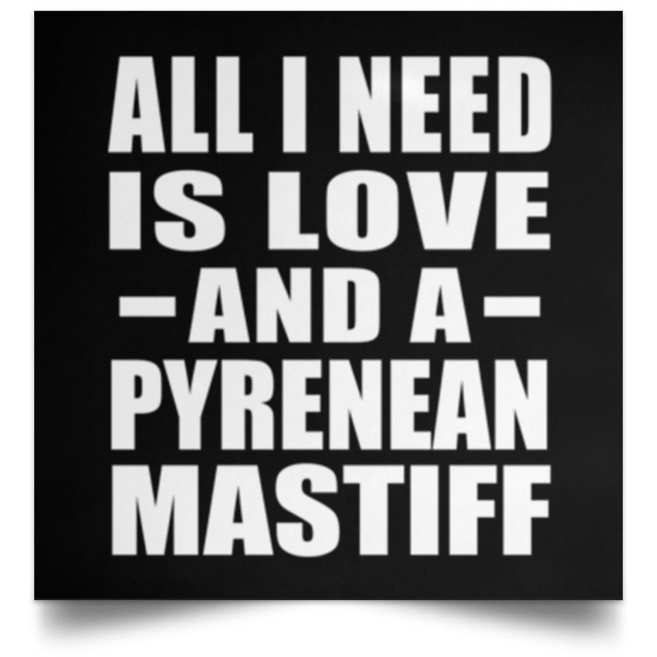 All I Need Is Love And A Pyrenean Mastiff - Poster Square