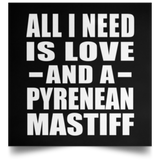 All I Need Is Love And A Pyrenean Mastiff - Poster Square