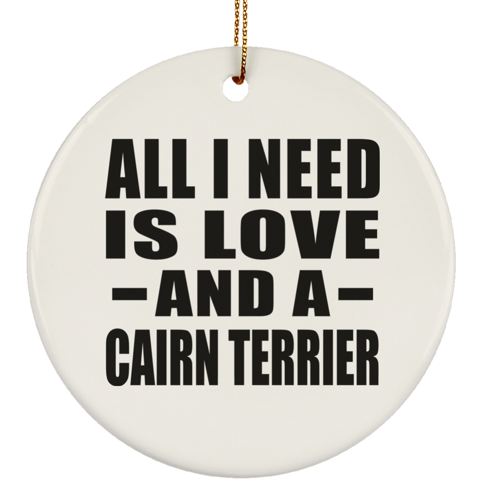 All I Need Is Love And A Cairn Terrier - Circle Ornament