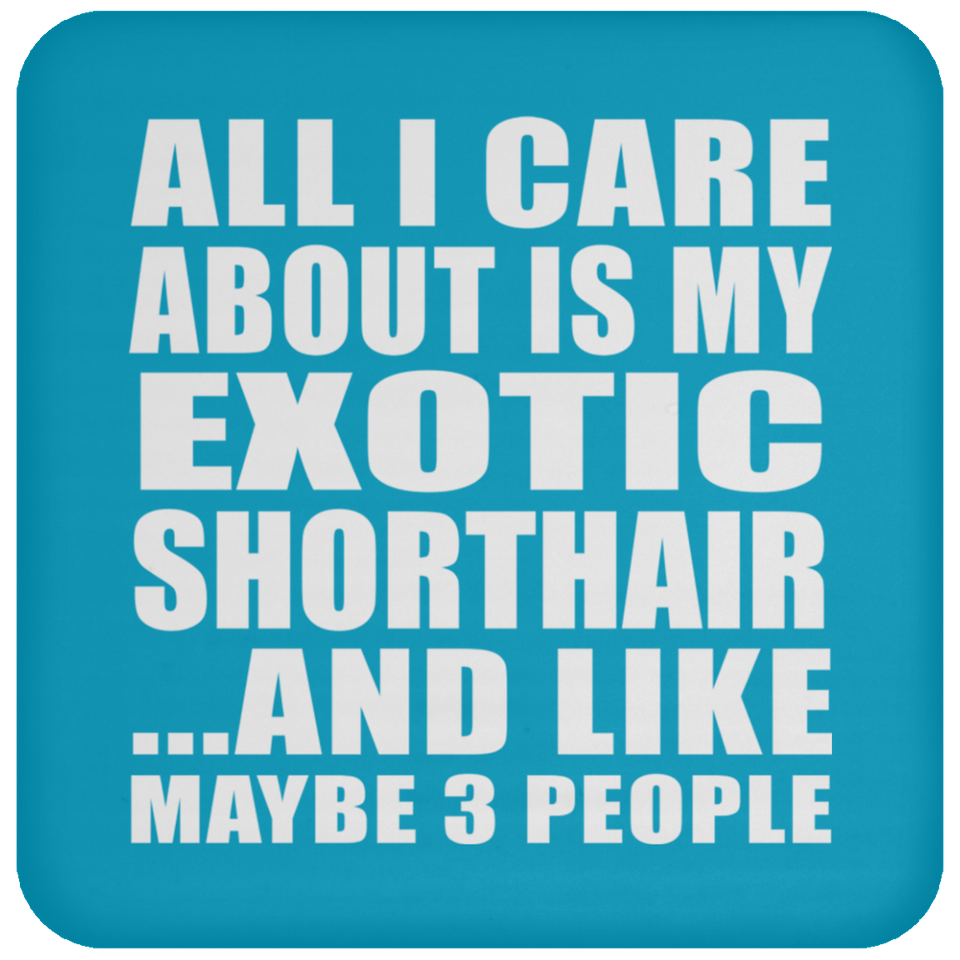 All I Care About Is My Exotic Shorthair - Drink Coaster