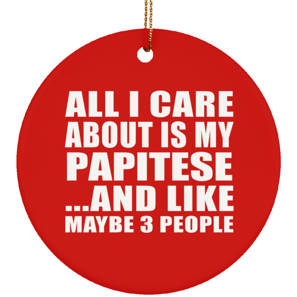 All I Care About Is My Papitese - Circle Ornament