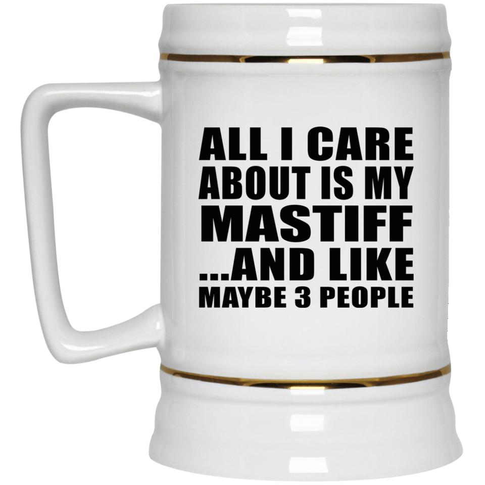 All I Care About Is My Mastiff - Beer Stein