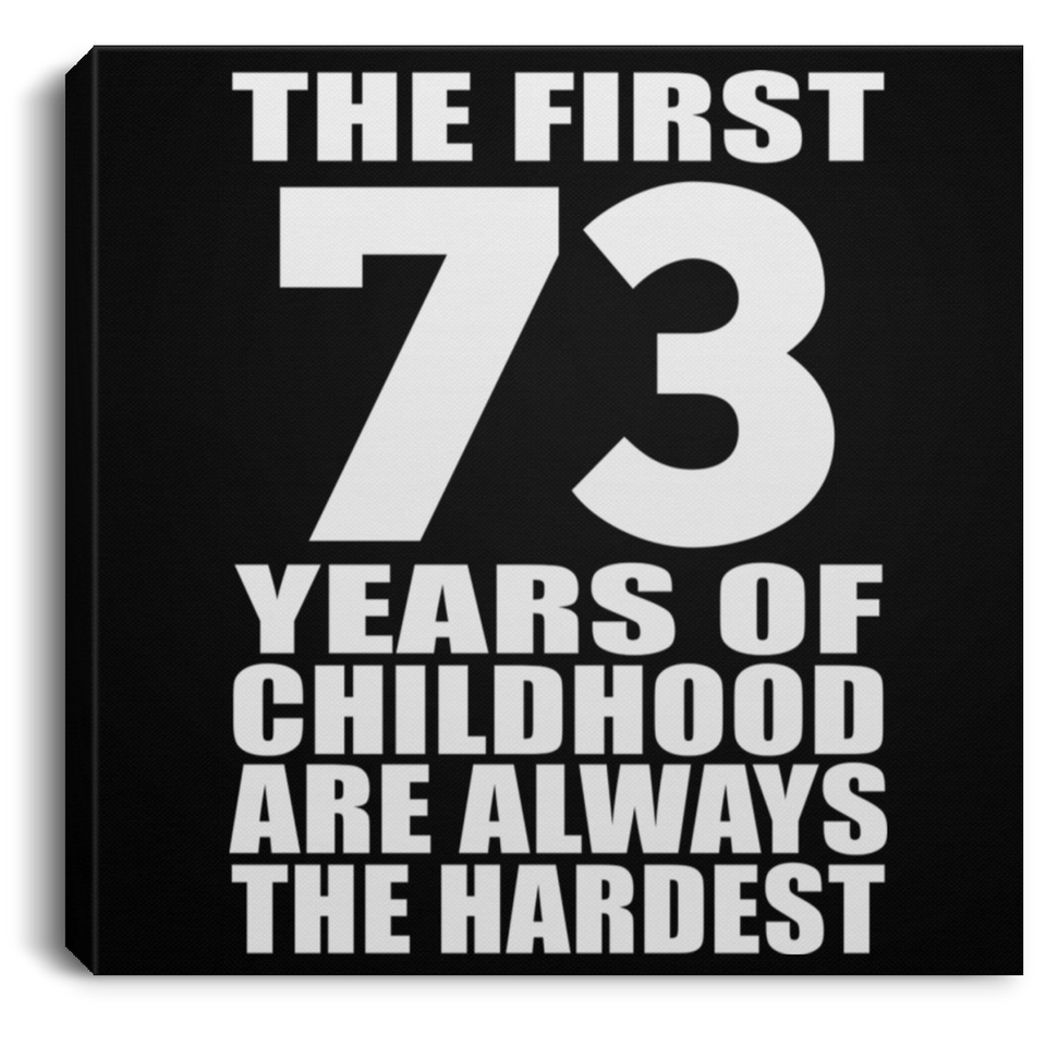 73rd Birthday First 73 Years of Childhood Are The Hardest - Canvas Square