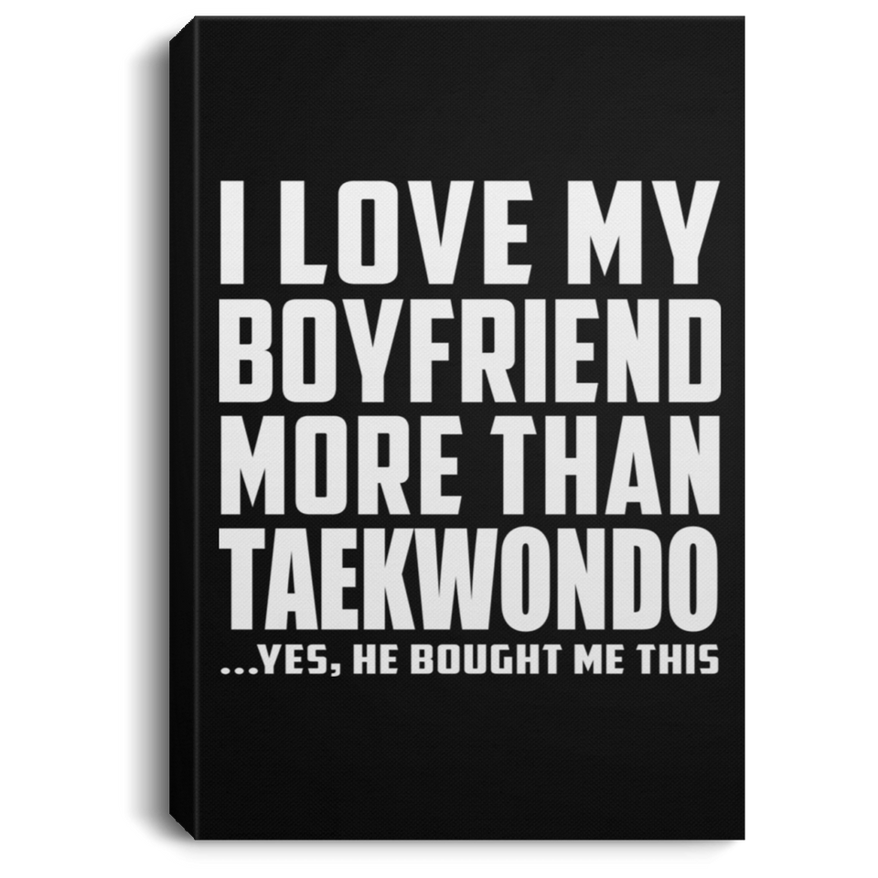 I Love My Boyfriend More Than Taekwondo - Canvas Portrait