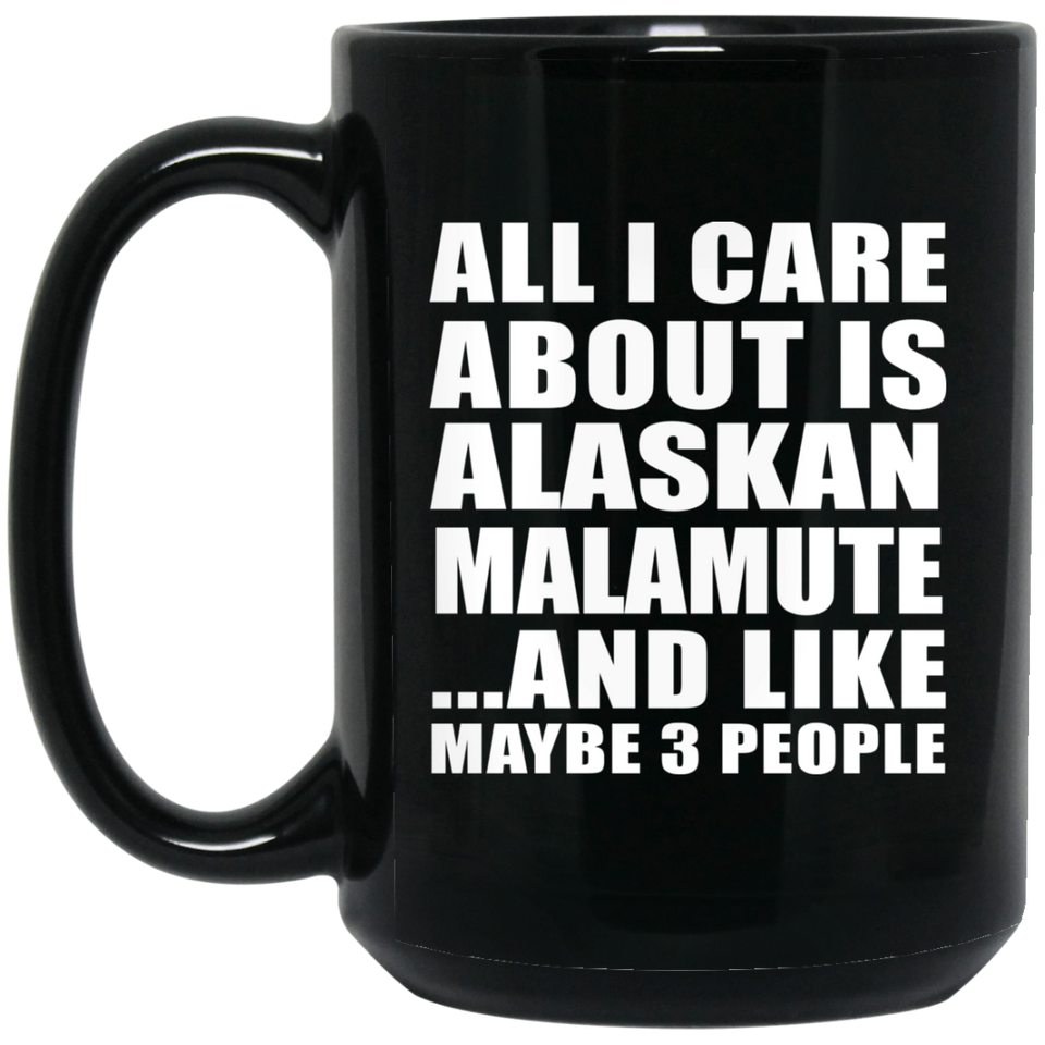 All I Care About Is Alaskan Malamute - 15 Oz Coffee Mug Black