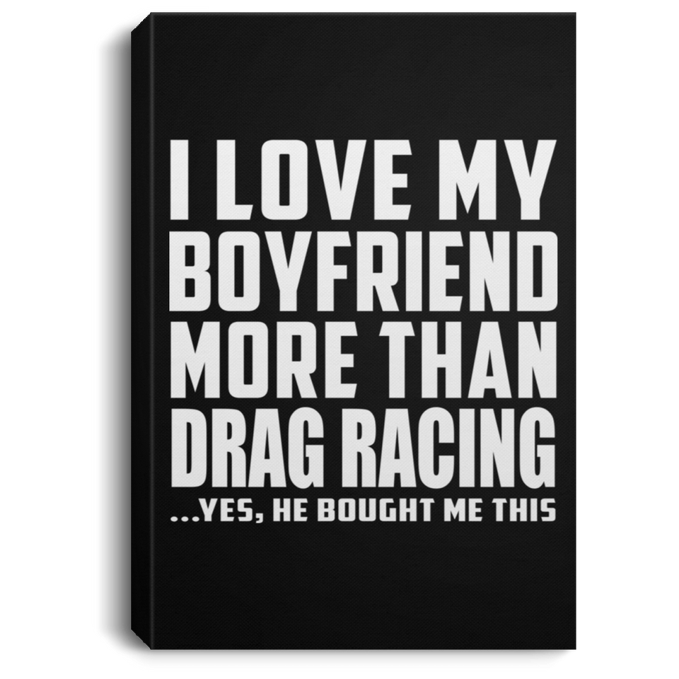 I Love My Boyfriend More Than Drag Racing - Canvas Portrait