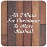 All I Want For Christmas Is More Matball - Drink Coaster E