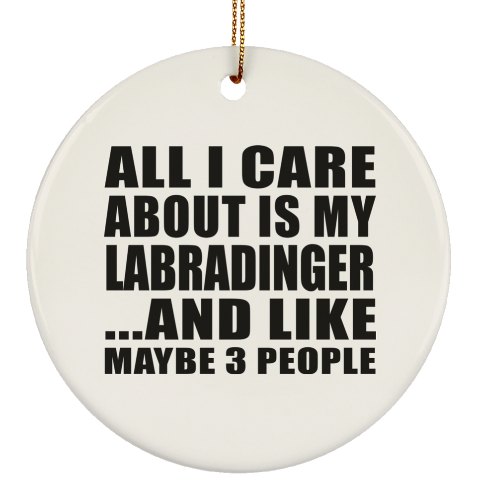 All I Care About Is My Labradinger - Circle Ornament