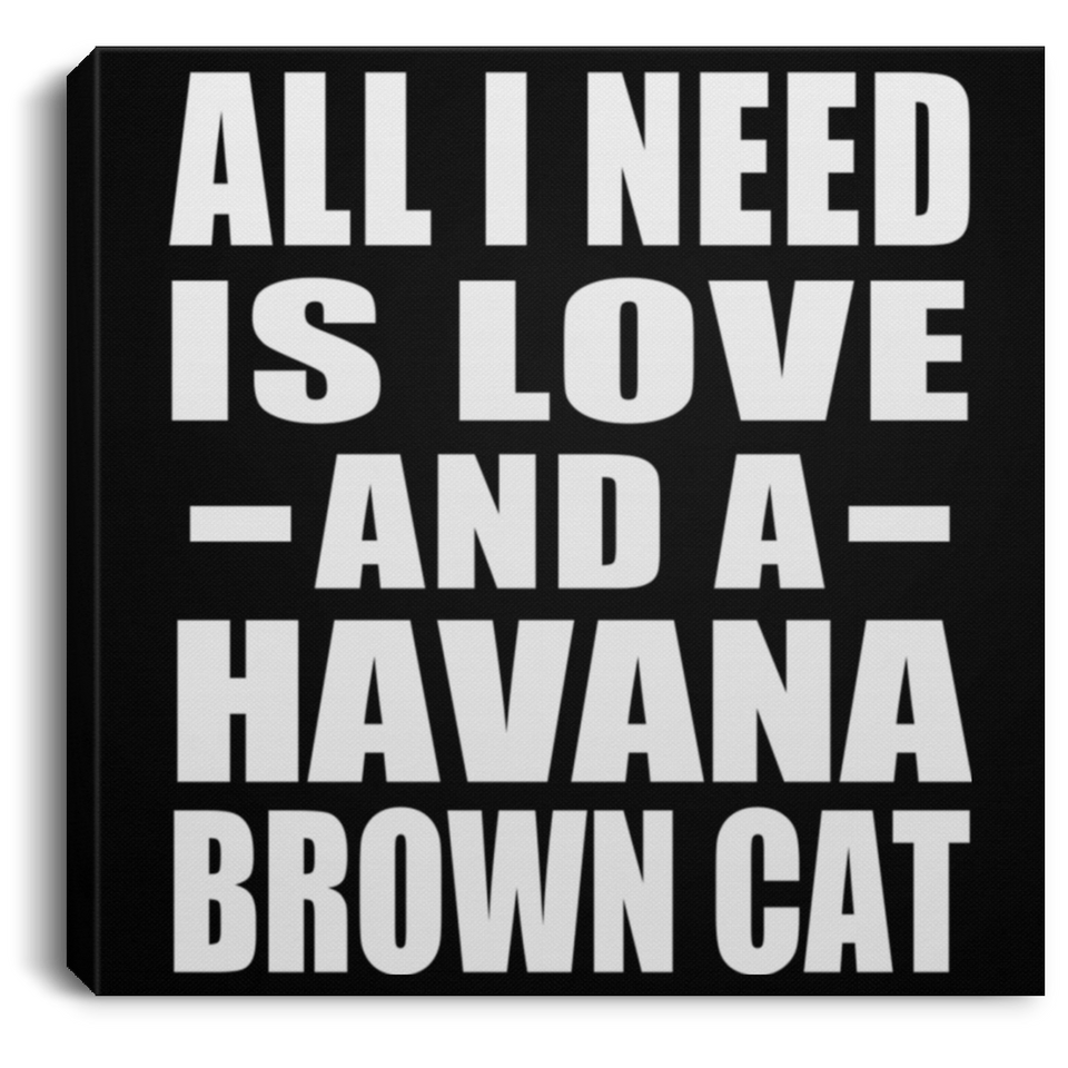 All I Need Is Love And A Havana Brown Cat - Canvas Square