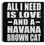 All I Need Is Love And A Havana Brown Cat - Canvas Square