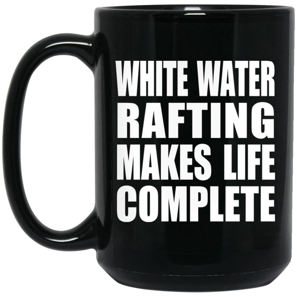 White Water Rafting Makes Life Complete - 15oz Coffee Mug Black