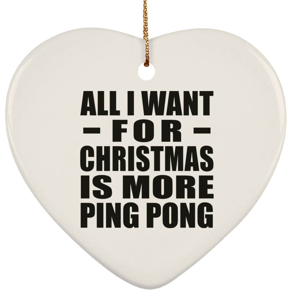All I Want For Christmas Is More Ping Pong - Heart Ornament