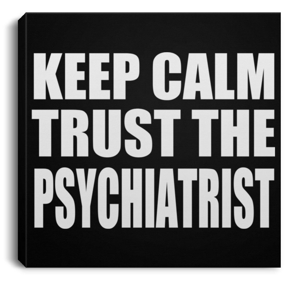 Keep Calm and Trust The Psychiatrist - Canvas Square