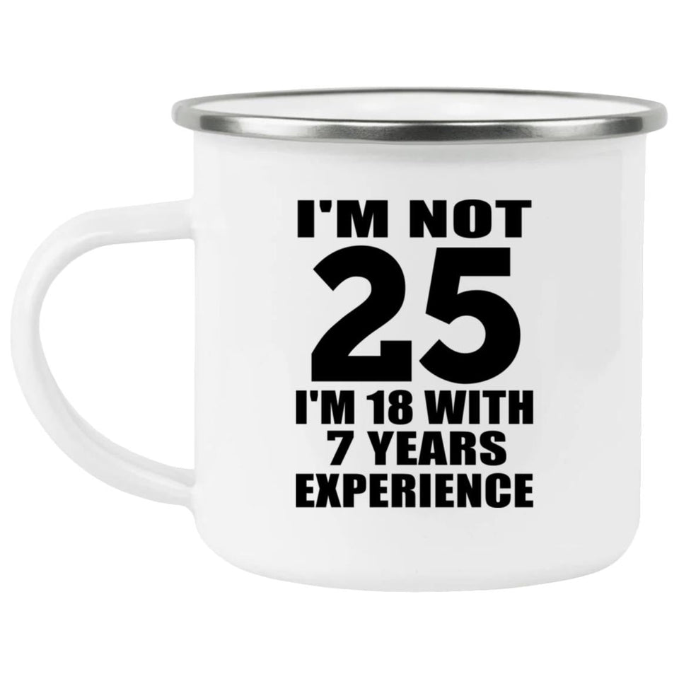 25th Birthday I'm Not 25 I'm 18 With 7 Years Experience - 12oz Camping Mug