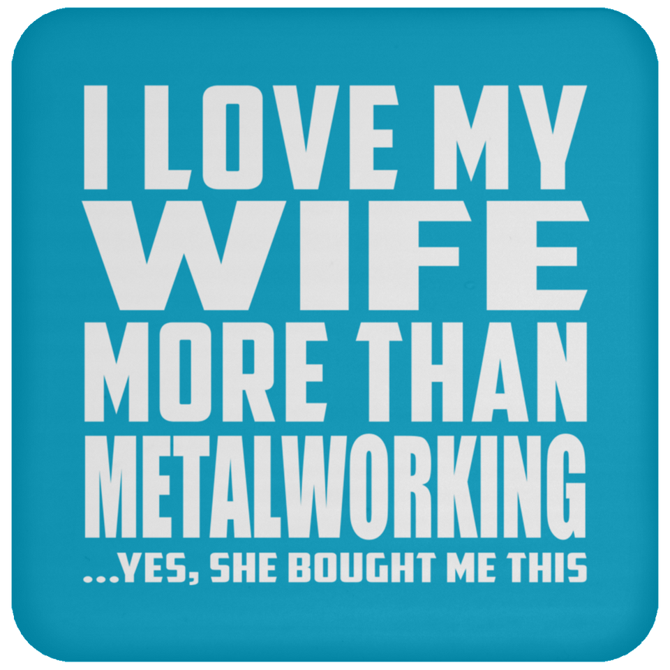 I Love My Wife More Than Metalworking - Drink Coaster
