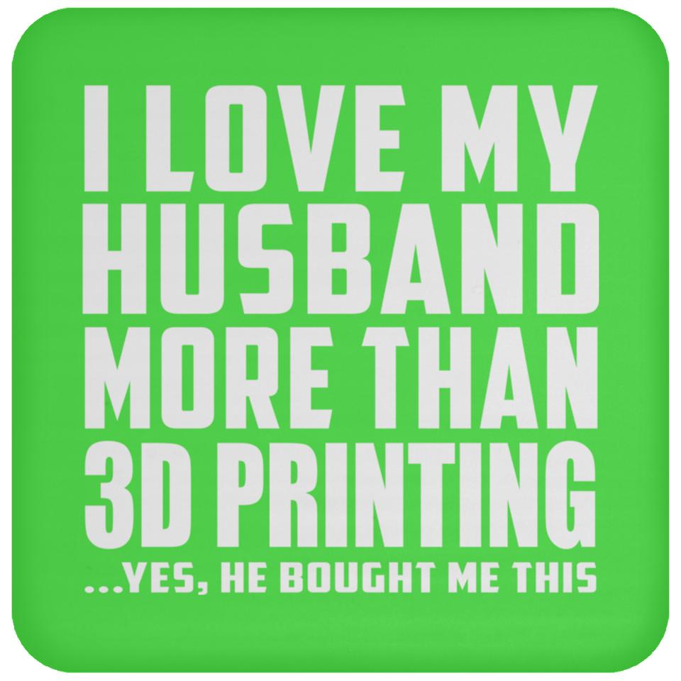 I Love My Husband More Than 3D Printing - Coaster